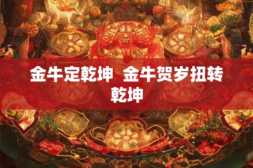 金牛定乾坤  金牛贺岁扭转乾坤