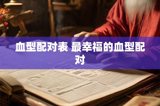 血型配对表 最幸福的血型配对