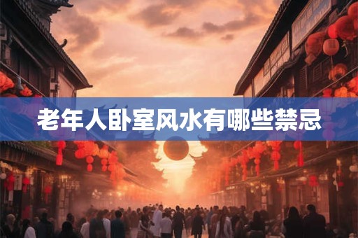 老年人卧室风水有哪些禁忌