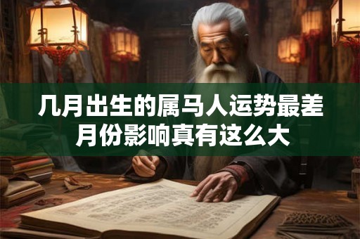 几月出生的属马人运势最差 月份影响真有这么大