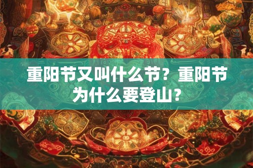 重阳节又叫什么节?重阳节为什么要登山? 重阳节又叫什么节?重阳节为什么要登山?