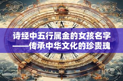 诗经中五行属金的女孩名字——传承中华文化的珍贵瑰宝