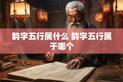 韵字五行属什么 韵字五行属于哪个