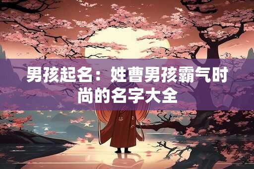 男孩起名：姓曹男孩霸气时尚的名字大全