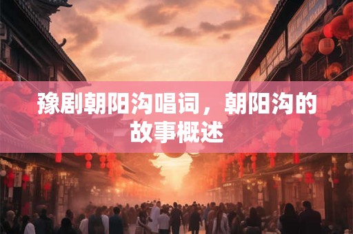 豫剧朝阳沟唱词，朝阳沟的故事概述