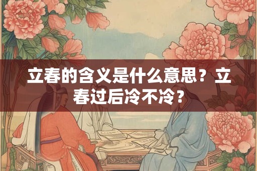 立春的含义是什么意思？立春过后冷不冷？