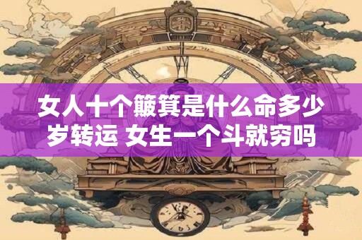 女人十个簸箕是什么命多少岁转运 女生一个斗就穷吗