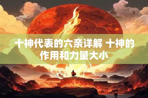 十神代表的六亲详解 十神的作用和力量大小