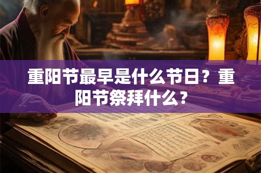 重阳节最早是什么节日?重阳节祭拜什么? 重阳节最早是什么节日?重阳节祭拜什么?