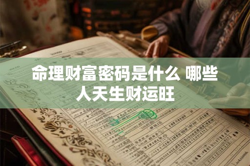 命理财富密码是什么 哪些人天生财运旺