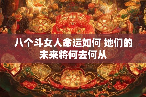 八个斗女人命运如何 她们的未来将何去何从