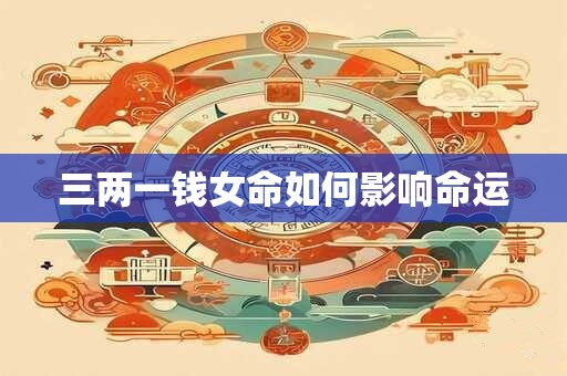 三两一钱女命如何影响命运