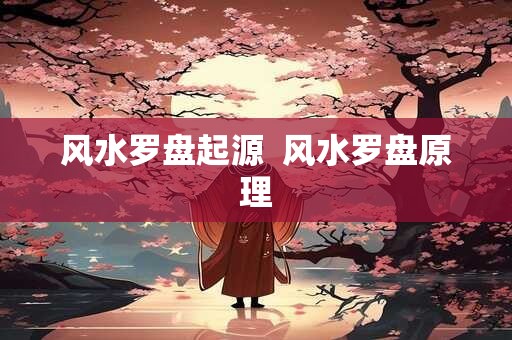 风水罗盘起源 风水罗盘原理 风水罗盘起源 风水罗盘原理