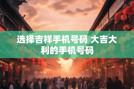 选择吉祥手机号码 大吉大利的手机号码