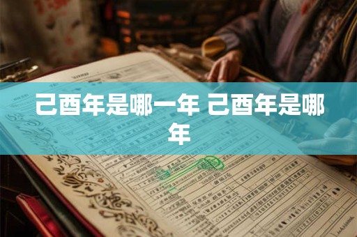 己酉年是哪一年 己酉年是哪年