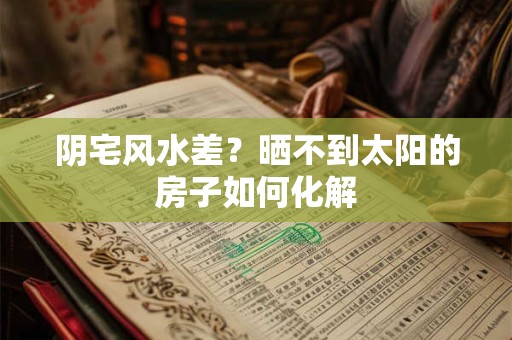 阴宅风水差？晒不到太阳的房子如何化解