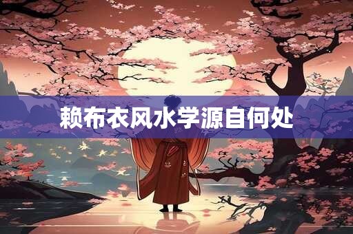 赖布衣风水学源自何处 赖布衣风水学源自何处