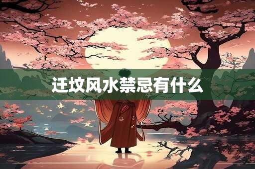 迁坟风水禁忌有什么