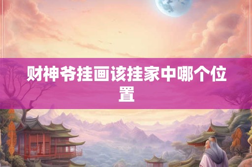 财神爷挂画该挂家中哪个位置