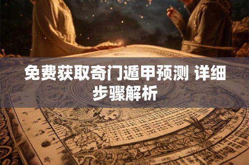 免费获取奇门遁甲预测 详细步骤解析