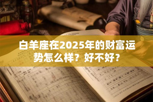 白羊座在2025年的财富运势怎么样？好不好？