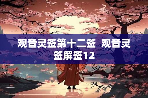 详细阅读:观音灵签第十二签 观音灵签解签12 观音灵签第十二签 观音灵签解签12