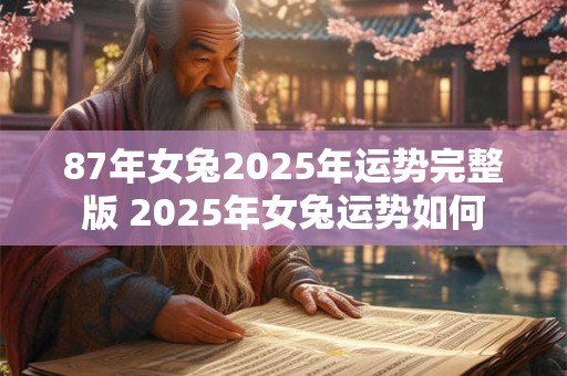 87年女兔2025年运势完整版 2025年女兔运势如何