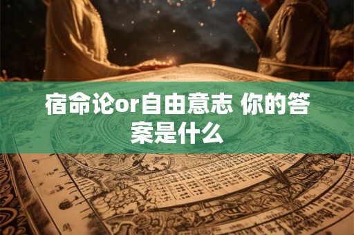 详细阅读:宿命论or自由意志 你的答案是什么 宿命论or自由意志 你的答案是什么