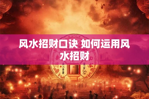 风水招财口诀 如何运用风水招财