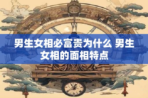 男生女相必富贵为什么 男生女相的面相特点