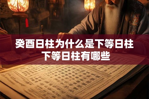 癸酉日柱为什么是下等日柱 下等日柱有哪些