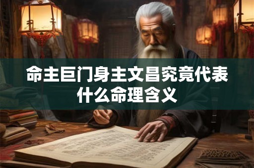 命主巨门身主文昌究竟代表什么命理含义