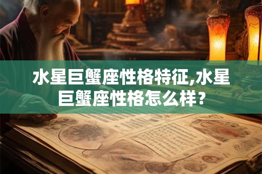 水星巨蟹座性格特征,水星巨蟹座性格怎么样？