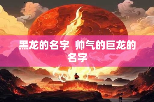 黑龙的名字  帅气的巨龙的名字