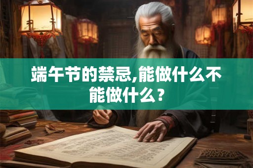 端午节的禁忌,能做什么不能做什么？