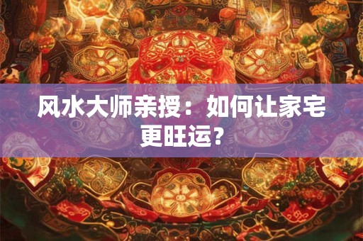 风水大师亲授：如何让家宅更旺运？