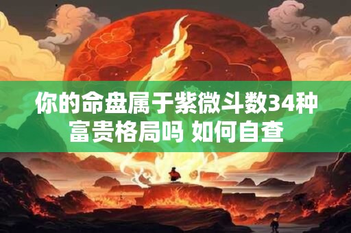 你的命盘属于紫微斗数34种富贵格局吗 如何自查