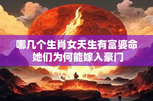 哪几个生肖女天生有富婆命 她们为何能嫁入豪门