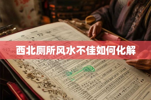 西北厕所风水不佳如何化解