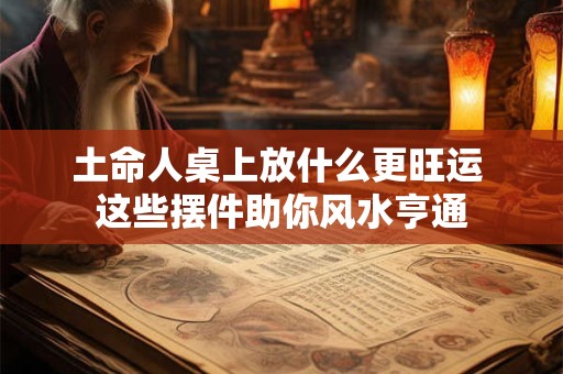 土命人桌上放什么更旺运 这些摆件助你风水亨通