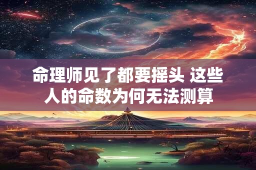 命理师见了都要摇头 这些人的命数为何无法测算