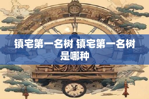 镇宅第一名树 镇宅第一名树是哪种