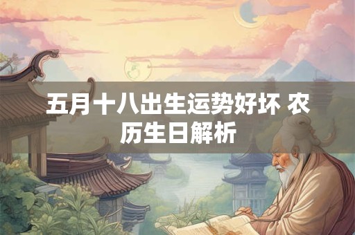 五月十八出生运势好坏 农历生日解析