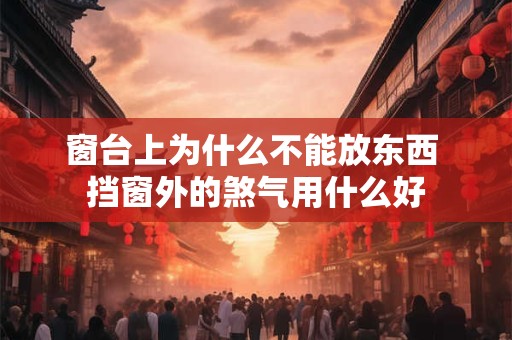 窗台上为什么不能放东西 挡窗外的煞气用什么好
