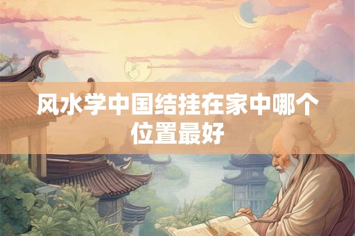 风水学中国结挂在家中哪个位置最好