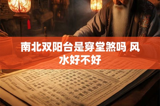 南北双阳台是穿堂煞吗 风水好不好