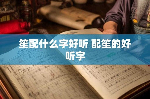 笙配什么字好听 配笙的好听字
