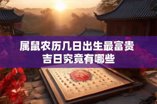 属鼠农历几日出生最富贵 吉日究竟有哪些