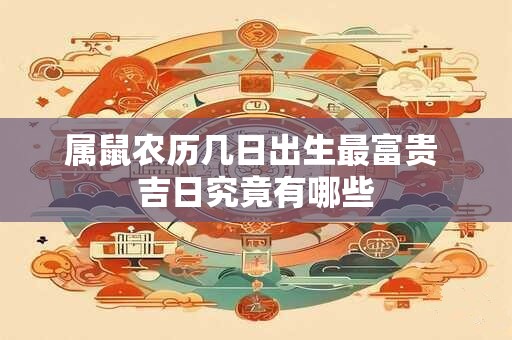 属鼠农历几日出生最富贵 吉日究竟有哪些