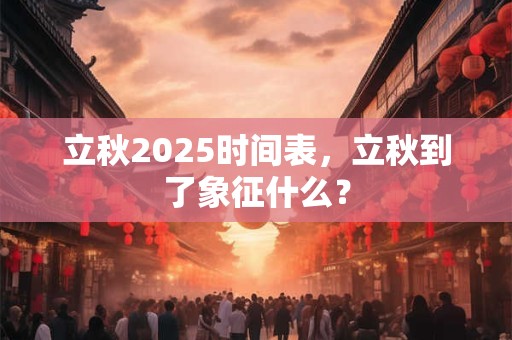 立秋2025时间表，立秋到了象征什么？